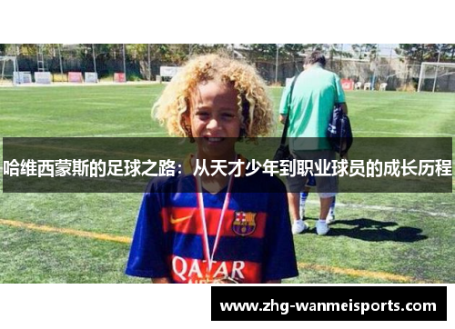哈维西蒙斯的足球之路:从天才少年到职业球员的成长历程 哈维西蒙斯的足球之路:从天才少年到职业球员的成长历程